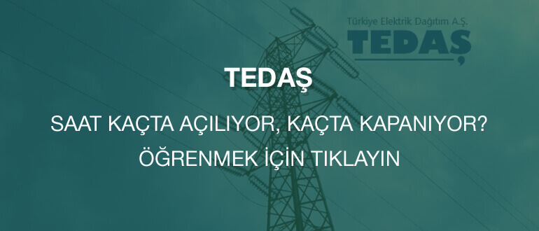 TEDAŞ kaçta açılıyor, kaçta kapanıyor?