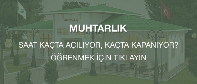 Muhtarlık kaçta açılıyor, kaçta kapanıyor?